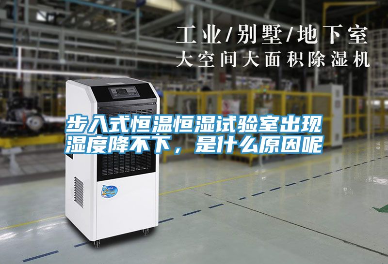步入式恒溫恒濕試驗室出現濕度降不下，是什么原因呢