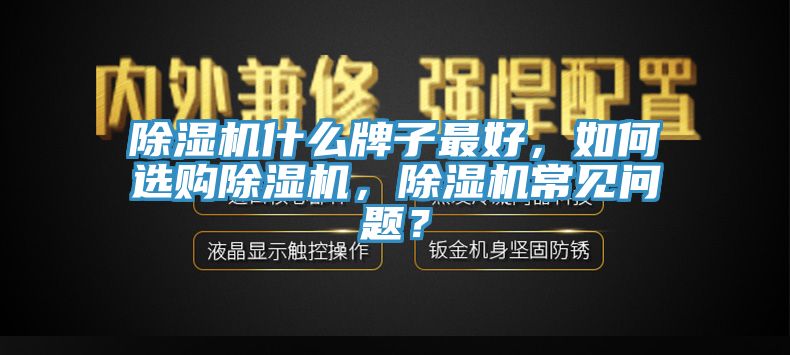 除濕機什么牌子最好，如何選購除濕機，除濕機常見問題？