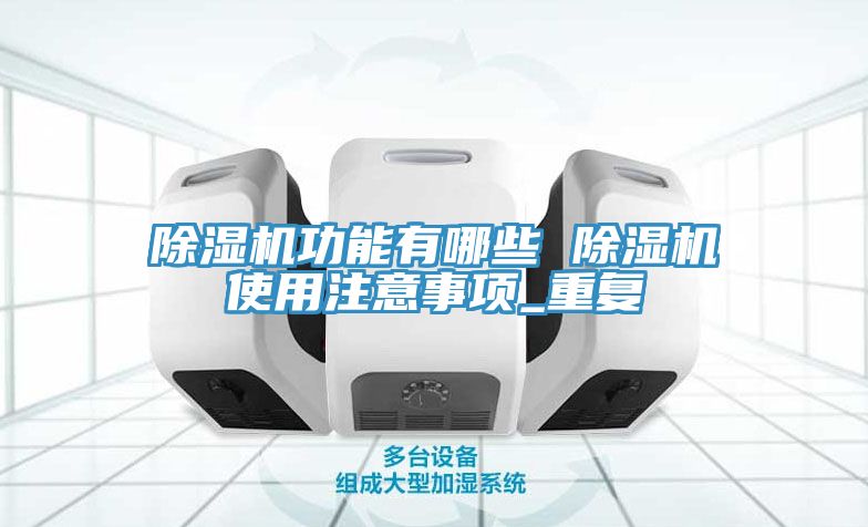 除濕機(jī)功能有哪些 除濕機(jī)使用注意事項_重復(fù)