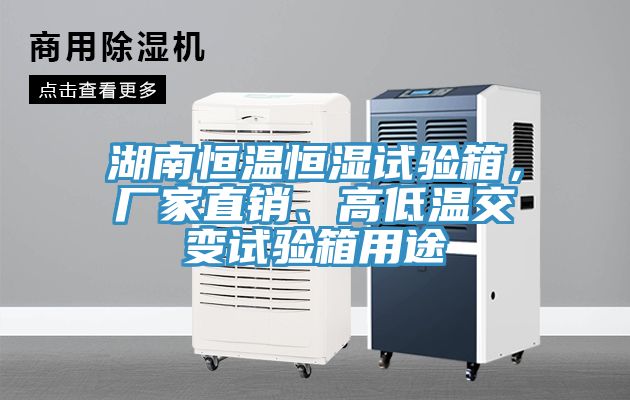 湖南恒溫恒濕試驗(yàn)箱，廠家直銷、高低溫交變試驗(yàn)箱用途