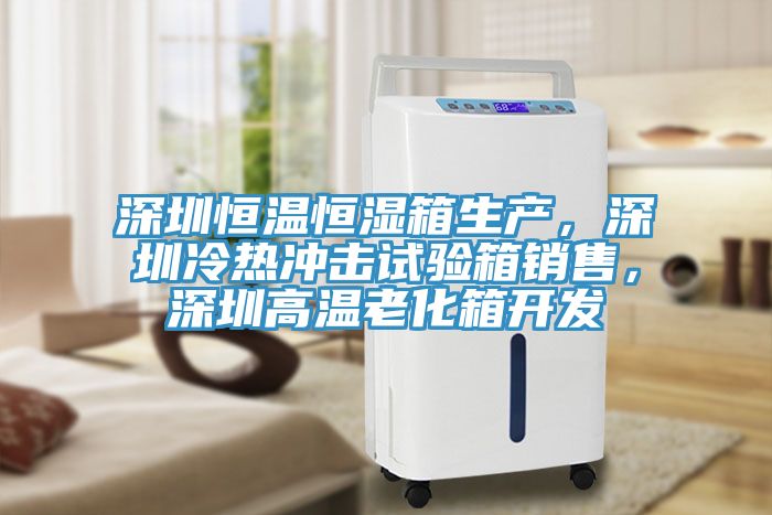 深圳恒溫恒濕箱生產(chǎn)，深圳冷熱沖擊試驗(yàn)箱銷售，深圳高溫老化箱開發(fā)