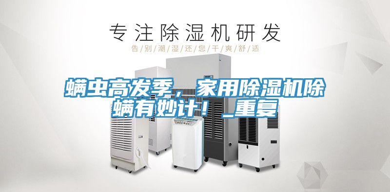 螨蟲高發季，家用除濕機除螨有妙計！_重復