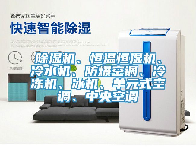 除濕機、恒溫恒濕機、冷水機、防爆空調(diào)、冷凍機、冰機、單元式空調(diào)、中央空調(diào)