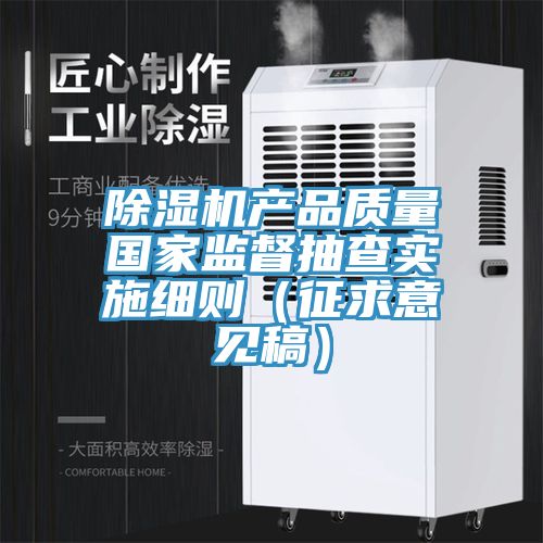 除濕機產品質量國家監(jiān)督抽查實施細則(征求意見稿)