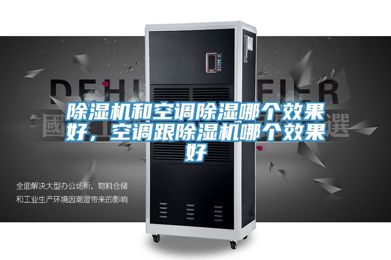 除濕機(jī)和空調(diào)除濕哪個效果好，空調(diào)跟除濕機(jī)哪個效果好