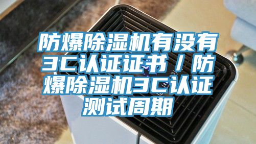 防爆除濕機有沒有3C認證證書／防爆除濕機3C認證測試周期