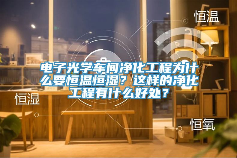 電子光學(xué)車間凈化工程為什么要恒溫恒濕？這樣的凈化工程有什么好處？