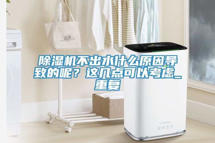 除濕機不出水什么原因?qū)е碌哪兀窟@幾點可以考慮_重復