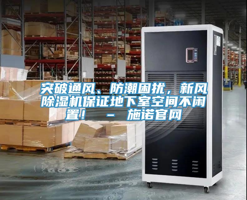 突破通風(fēng)、防潮困擾,新風(fēng)除濕機(jī)保證地下室空間不閑置! – 施諾官網(wǎng)