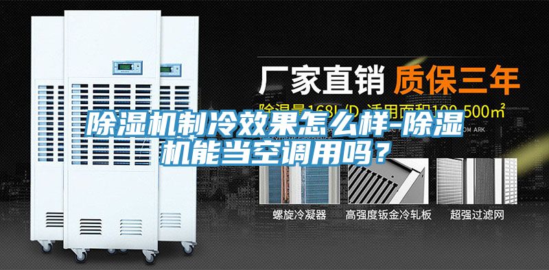 除濕機(jī)制冷效果怎么樣-除濕機(jī)能當(dāng)空調(diào)用嗎?