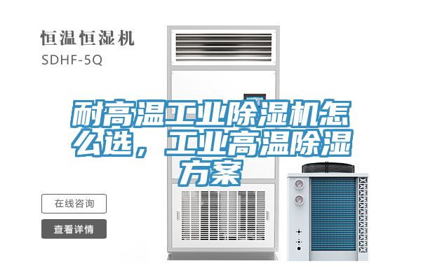 耐高溫工業除濕機怎么選，工業高溫除濕方案