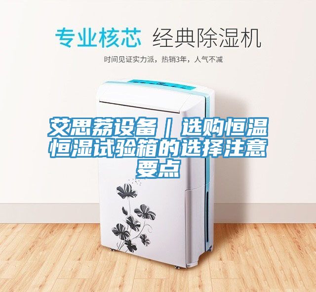 艾思荔設備｜選購恒溫恒濕試驗箱的選擇注意要點