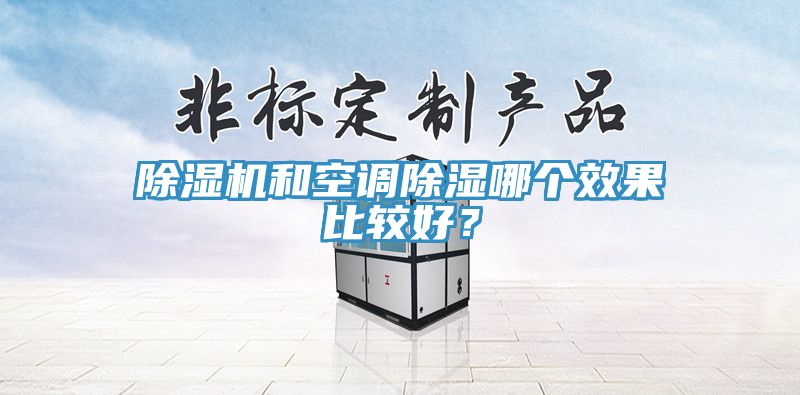 除濕機(jī)和空調(diào)除濕哪個效果比較好？