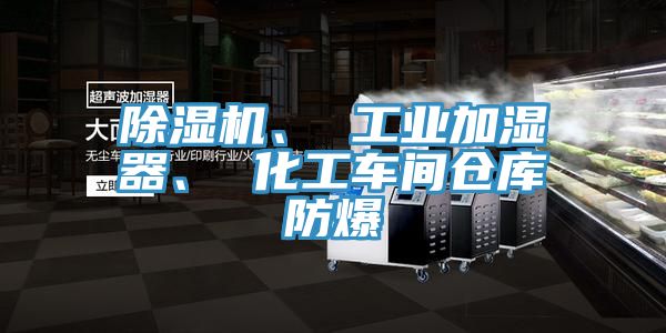 除濕機、 工業(yè)加濕器、 化工車間倉庫防爆