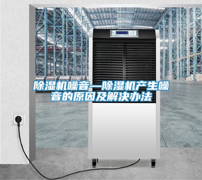 除濕機噪音—除濕機產生噪音的原因及解決辦法