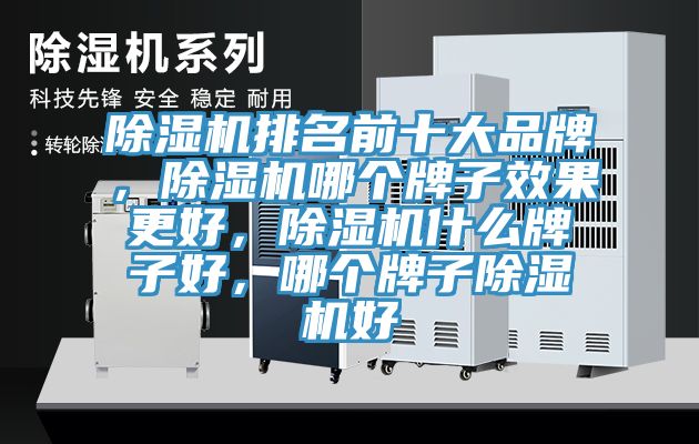 除濕機排名前十大品牌，除濕機哪個牌子效果更好，除濕機什么牌子好，哪個牌子除濕機好