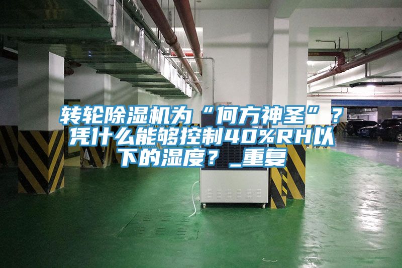 轉輪除濕機為“何方神圣”？憑什么能夠控制40%RH以下的濕度？_重復