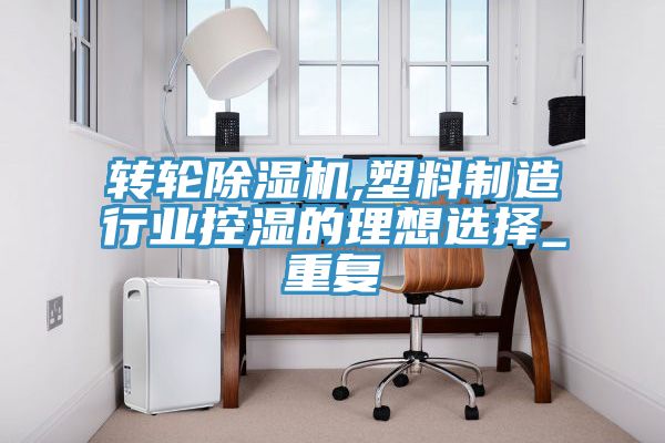 轉輪除濕機,塑料制造行業(yè)控濕的理想選擇_重復