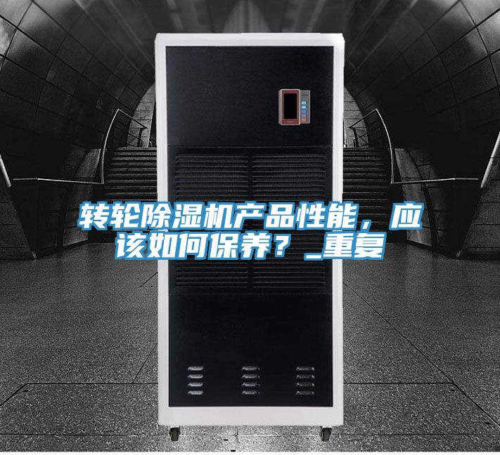 轉輪除濕機產品性能，應該如何保養(yǎng)？_重復