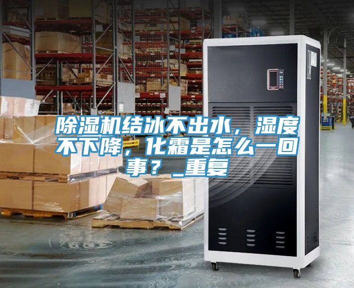除濕機結冰不出水，濕度不下降，化霜是怎么一回事？_重復