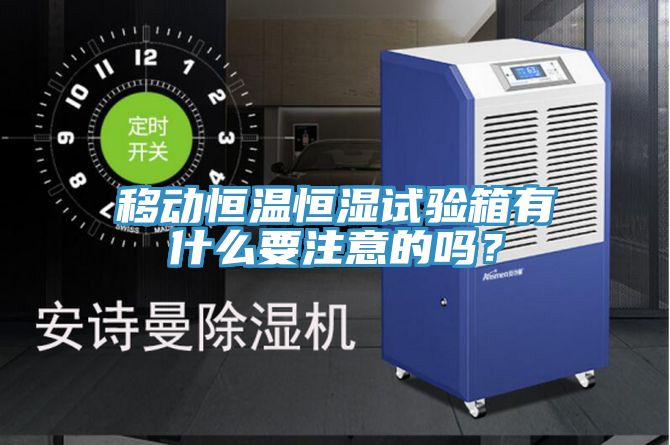 移動恒溫恒濕試驗箱有什么要注意的嗎？