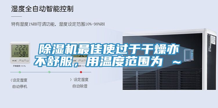 除濕機(jī)最佳使過于干燥亦不舒服，用溫度范圍為℃～℃