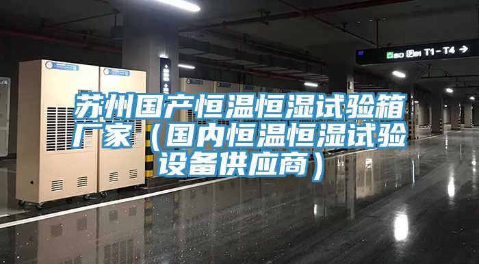 蘇州國產(chǎn)恒溫恒濕試驗箱廠家（國內(nèi)恒溫恒濕試驗設備供應商）