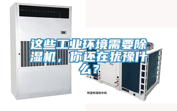 這些工業(yè)環(huán)境需要除濕機(jī)，你還在猶豫什么？