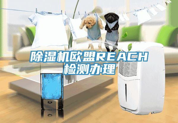 除濕機歐盟REACH檢測辦理