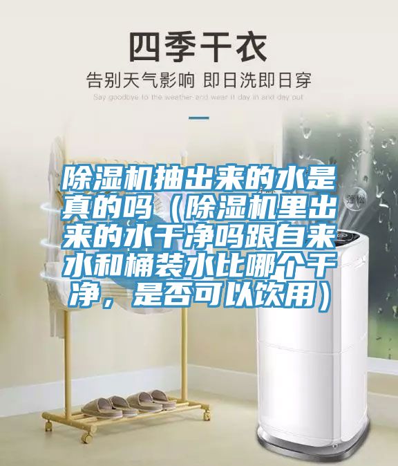 除濕機抽出來的水是真的嗎（除濕機里出來的水干凈嗎跟自來水和桶裝水比哪個干凈，是否可以飲用）