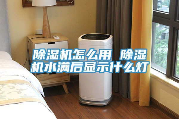 除濕機(jī)怎么用 除濕機(jī)水滿后顯示什么燈