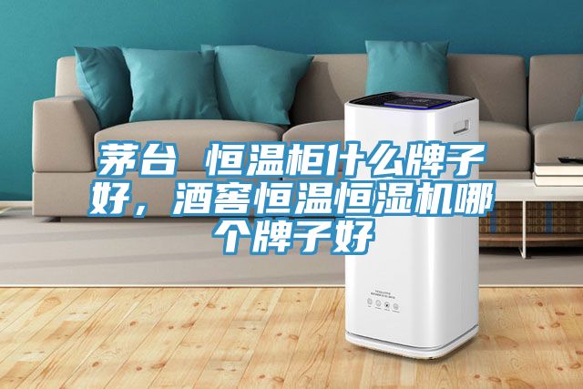 茅臺 恒溫柜什么牌子好,酒窖恒溫恒濕機哪個牌子好