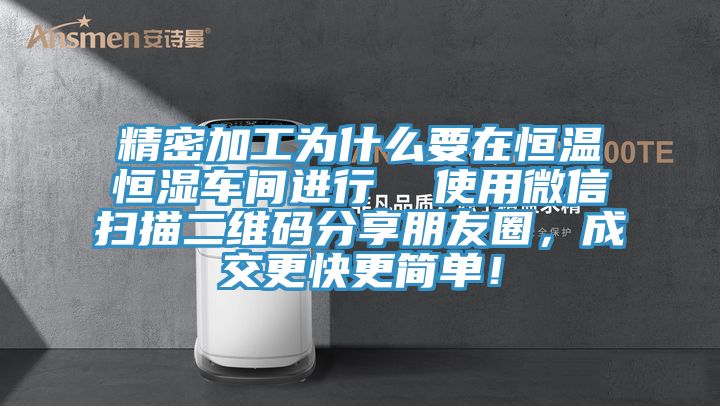 精密加工為什么要在恒溫恒濕車間進行  使用微信掃描二維碼分享朋友圈，成交更快更簡單！
