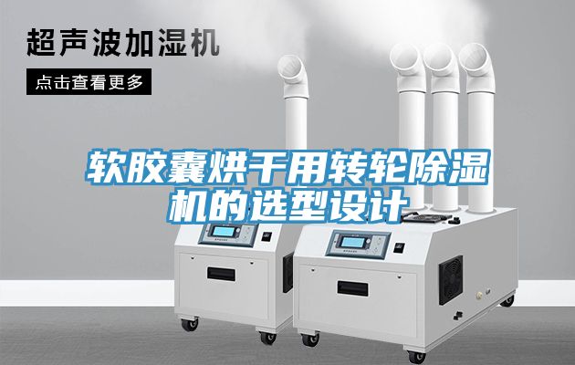 軟膠囊烘干用轉(zhuǎn)輪除濕機的選型設(shè)計