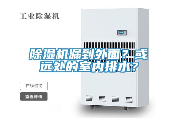 除濕機(jī)漏到外面？或遠(yuǎn)處的室內(nèi)排水？