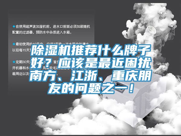 除濕機(jī)推薦什么牌子好？應(yīng)該是最近困擾南方、江浙、重慶朋友的問(wèn)題之一！