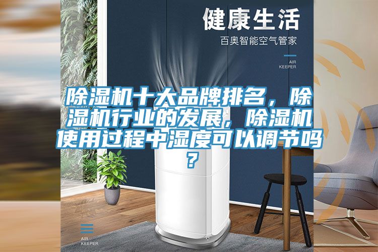 除濕機(jī)十大品牌排名，除濕機(jī)行業(yè)的發(fā)展，除濕機(jī)使用過程中濕度可以調(diào)節(jié)嗎？