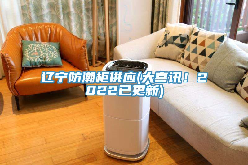 遼寧防潮柜供應(大喜訊！2022已更新)