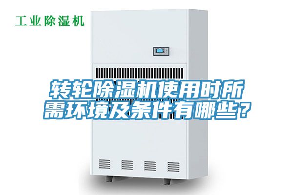 轉輪除濕機使用時所需環(huán)境及條件有哪些？