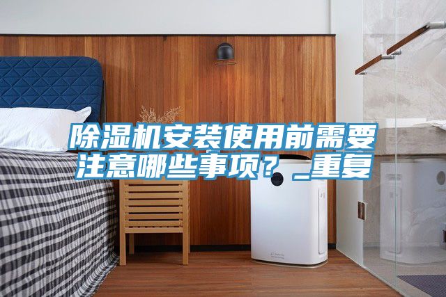 除濕機(jī)安裝使用前需要注意哪些事項(xiàng)？_重復(fù)