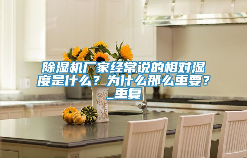 除濕機(jī)廠家經(jīng)常說(shuō)的相對(duì)濕度是什么？為什么那么重要？_重復(fù)