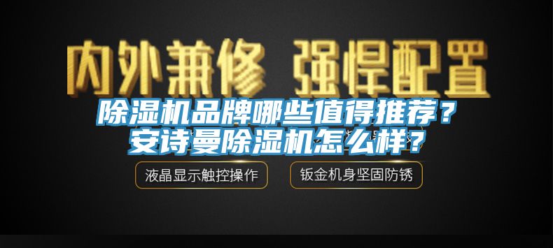 除濕機(jī)品牌哪些值得推薦？安詩(shī)曼除濕機(jī)怎么樣？