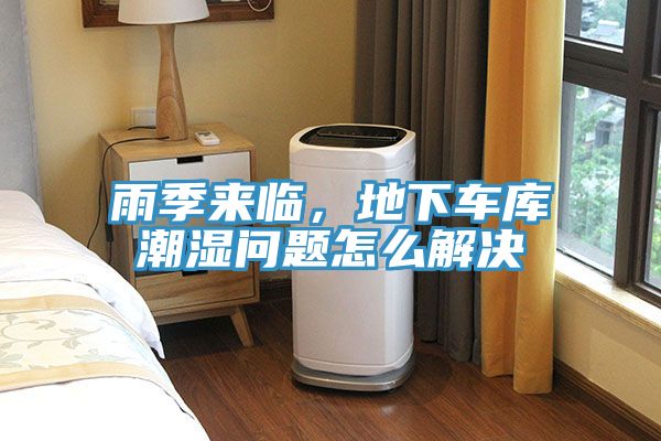 雨季來臨，地下車庫潮濕問題怎么解決
