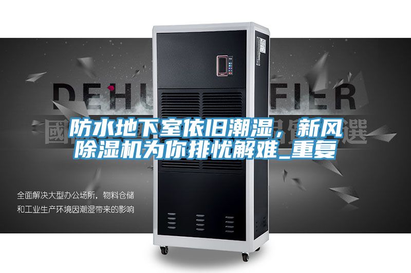 防水地下室依舊潮濕，新風(fēng)除濕機(jī)為你排憂(yōu)解難_重復(fù)