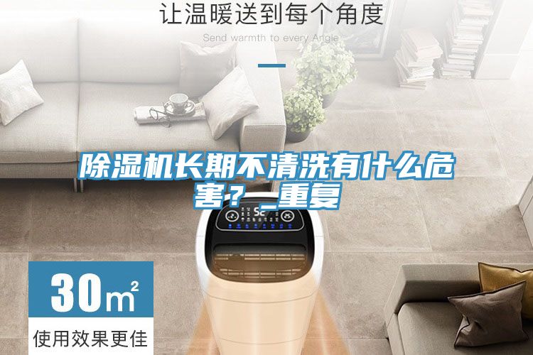 除濕機(jī)長(zhǎng)期不清洗有什么危害？_重復(fù)