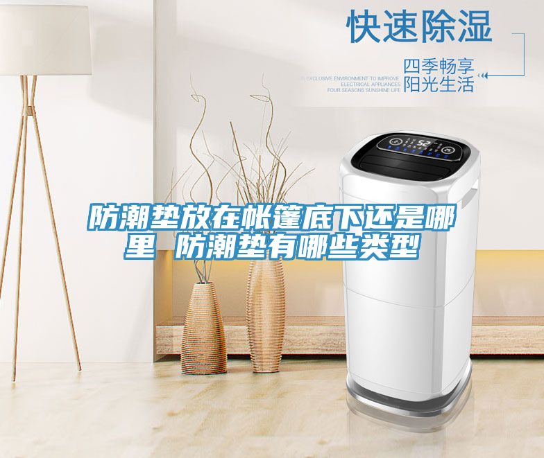 防潮墊放在帳篷底下還是哪里 防潮墊有哪些類(lèi)型