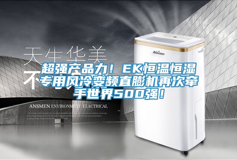超強(qiáng)產(chǎn)品力！EK恒溫恒濕專用風(fēng)冷變頻直膨機(jī)再次牽手世界500強(qiáng)！