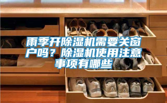 雨季開(kāi)除濕機(jī)需要關(guān)窗戶嗎?除濕機(jī)使用注意事項(xiàng)有哪些