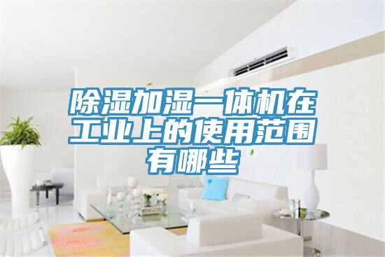 除濕加濕一體機在工業(yè)上的使用范圍有哪些