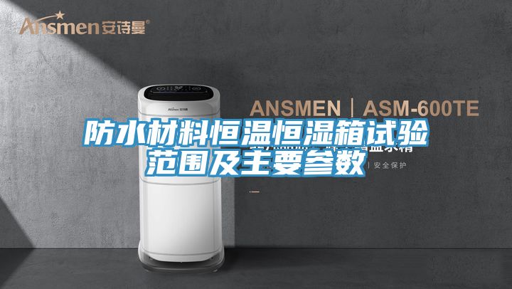 防水材料恒溫恒濕箱試驗(yàn)范圍及主要參數(shù)